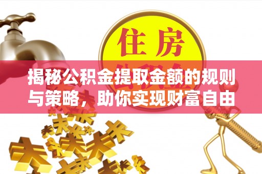 都安揭秘公积金提取金额的规则与策略，助你实现财富自由
