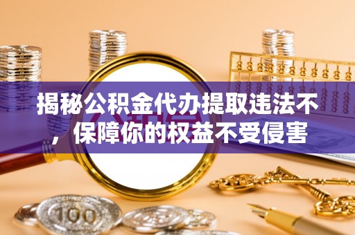 都安揭秘公积金代办提取违法不，保障你的权益不受侵害