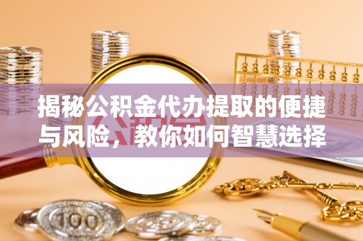 都安揭秘公积金代办提取的便捷与风险，教你如何智慧选择