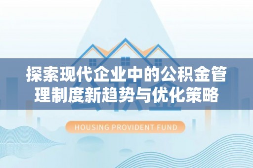 都安探索现代企业中的公积金管理制度新趋势与优化策略