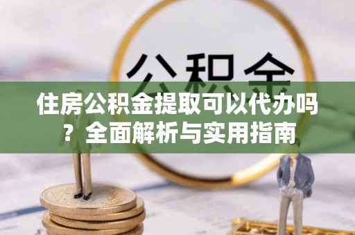 都安住房公积金提取可以代办吗？全面解析与实用指南