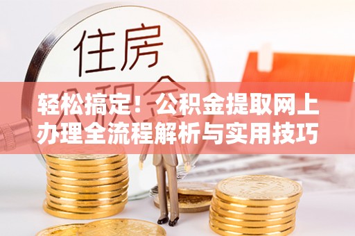 都安轻松搞定！公积金提取网上办理全流程解析与实用技巧