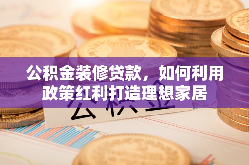 都安公积金装修贷款，如何利用政策红利打造理想家居