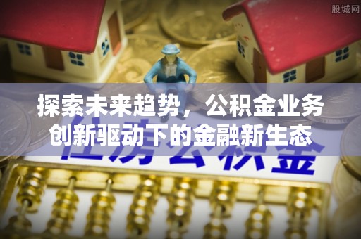 都安探索未来趋势，公积金业务创新驱动下的金融新生态