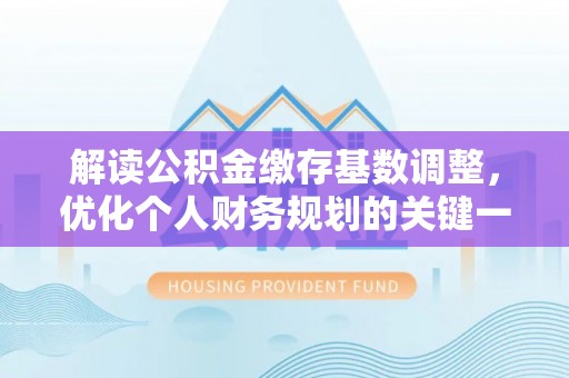 都安解读公积金缴存基数调整，优化个人财务规划的关键一步
