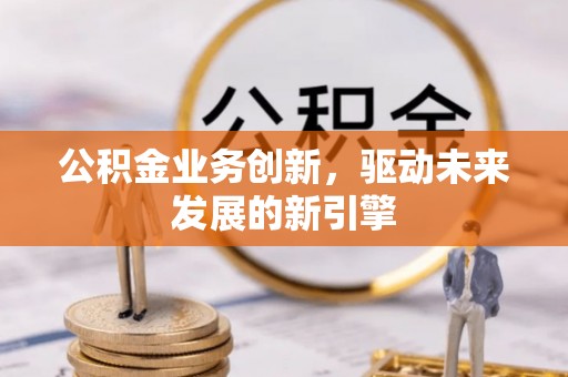 都安公积金业务创新，驱动未来发展的新引擎