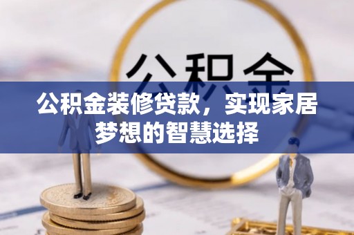 都安公积金装修贷款，实现家居梦想的智慧选择