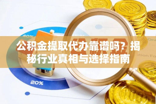 都安公积金提取代办靠谱吗？揭秘行业真相与选择指南