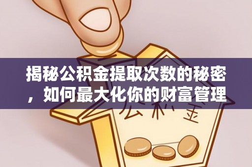 都安揭秘公积金提取次数的秘密，如何最大化你的财富管理
