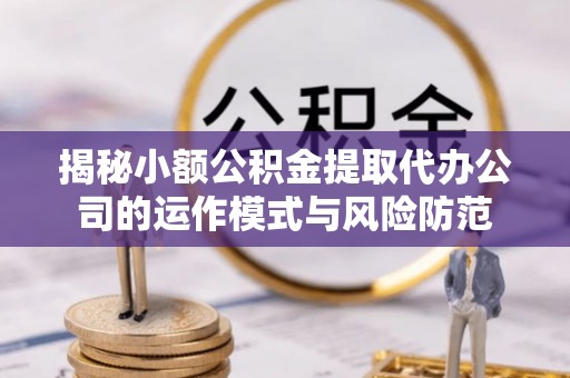 都安揭秘小额公积金提取代办公司的运作模式与风险防范