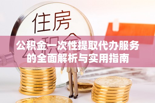 都安公积金一次性提取代办服务的全面解析与实用指南