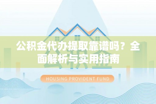 都安公积金代办提取靠谱吗？全面解析与实用指南