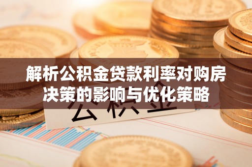 都安解析公积金贷款利率对购房决策的影响与优化策略