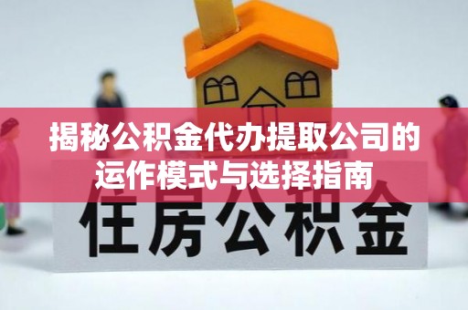 都安揭秘公积金代办提取公司的运作模式与选择指南