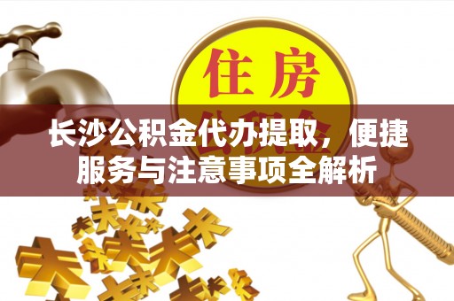 都安长沙公积金代办提取，便捷服务与注意事项全解析