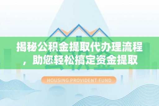 都安揭秘公积金提取代办理流程，助您轻松搞定资金提取