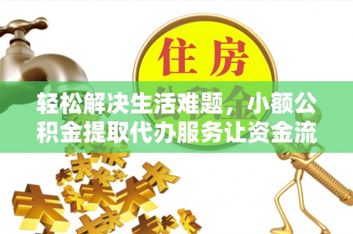 都安轻松解决生活难题，小额公积金提取代办服务让资金流动更便捷