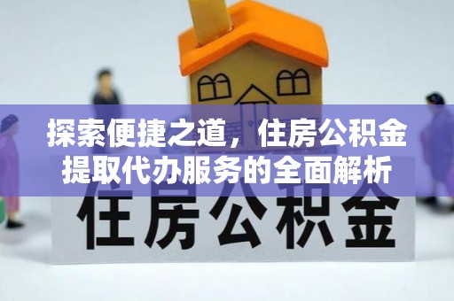 都安探索便捷之道，住房公积金提取代办服务的全面解析