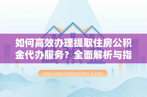 都安如何高效办理提取住房公积金代办服务？全面解析与指南