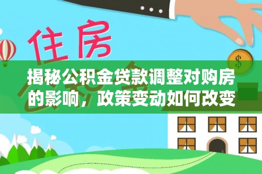 都安揭秘公积金贷款调整对购房的影响，政策变动如何改变你的买房计划