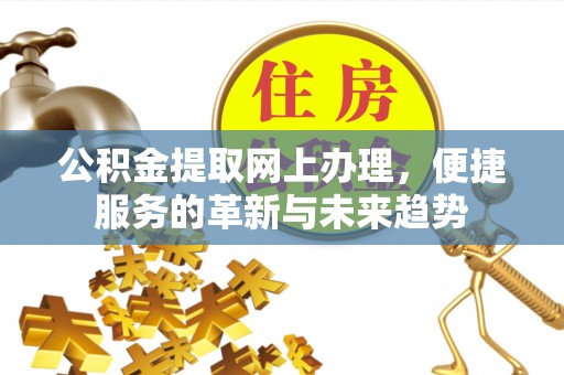 都安公积金提取网上办理，便捷服务的革新与未来趋势