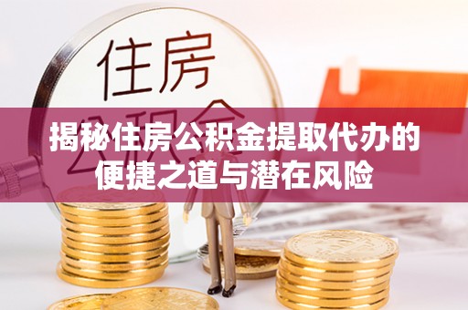 都安揭秘住房公积金提取代办的便捷之道与潜在风险