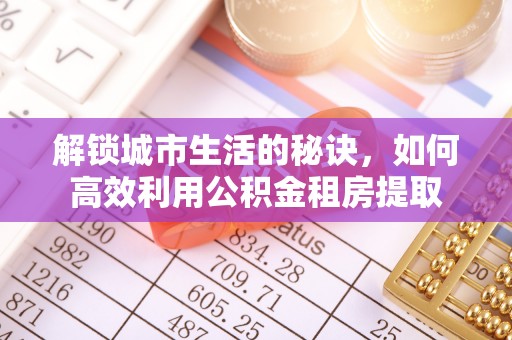 都安解锁城市生活的秘诀，如何高效利用公积金租房提取