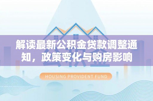 都安解读最新公积金贷款调整通知，政策变化与购房影响