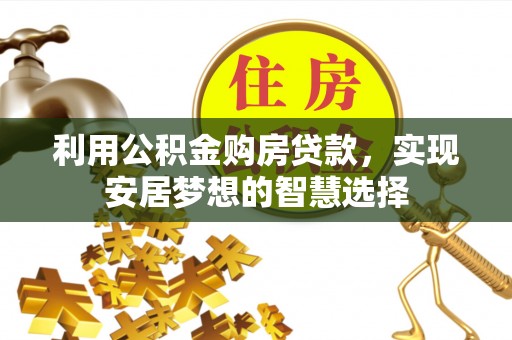 都安利用公积金购房贷款，实现安居梦想的智慧选择