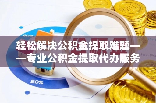 都安轻松解决公积金提取难题——专业公积金提取代办服务详解