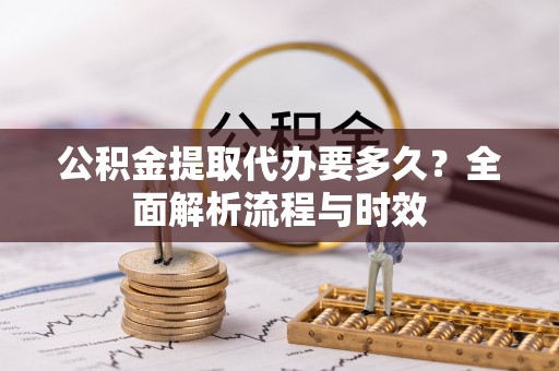 都安公积金提取代办要多久？全面解析流程与时效