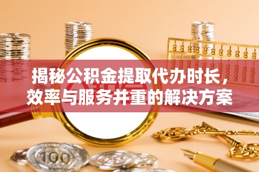 都安揭秘公积金提取代办时长，效率与服务并重的解决方案