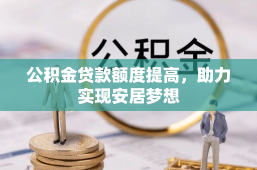 都安公积金贷款额度提高，助力实现安居梦想