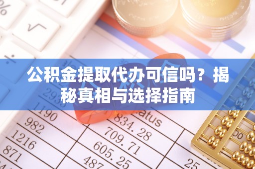 都安公积金提取代办可信吗？揭秘真相与选择指南