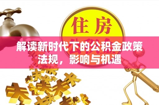 都安解读新时代下的公积金政策法规，影响与机遇