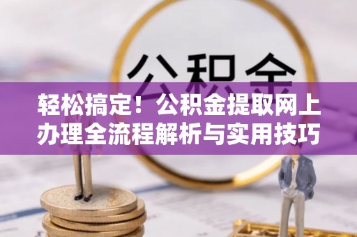 都安轻松搞定！公积金提取网上办理全流程解析与实用技巧