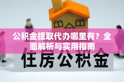 都安公积金提取代办哪里有？全面解析与实用指南