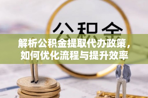 都安解析公积金提取代办政策，如何优化流程与提升效率