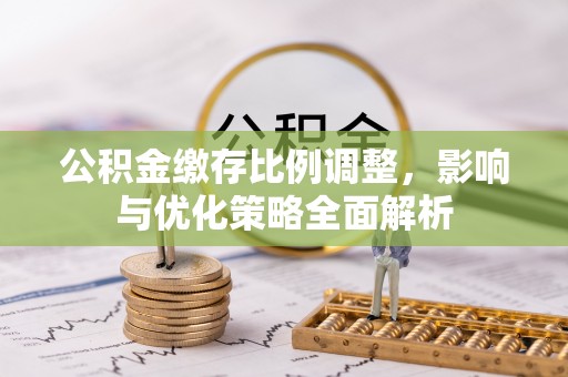 都安公积金缴存比例调整，影响与优化策略全面解析