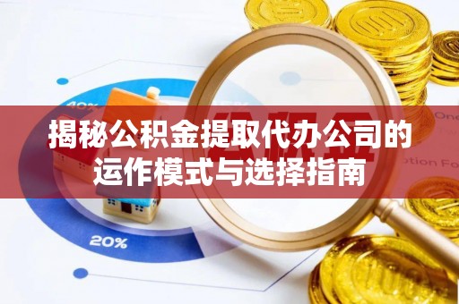 都安揭秘公积金提取代办公司的运作模式与选择指南