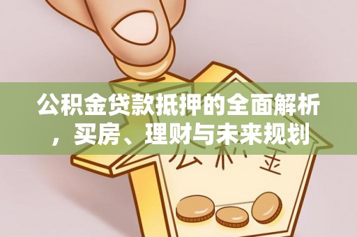 都安公积金贷款抵押的全面解析，买房、理财与未来规划