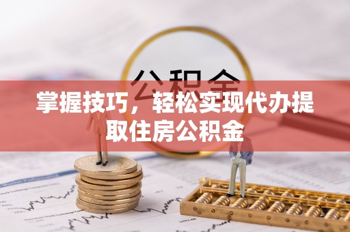 都安掌握技巧，轻松实现代办提取住房公积金