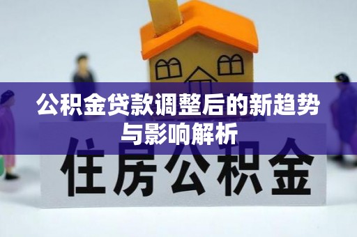 都安公积金贷款调整后的新趋势与影响解析