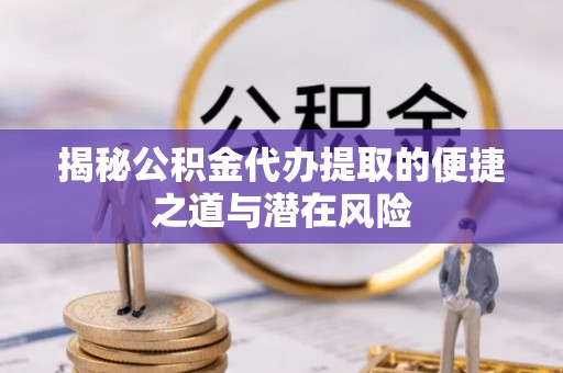 都安揭秘公积金代办提取的便捷之道与潜在风险