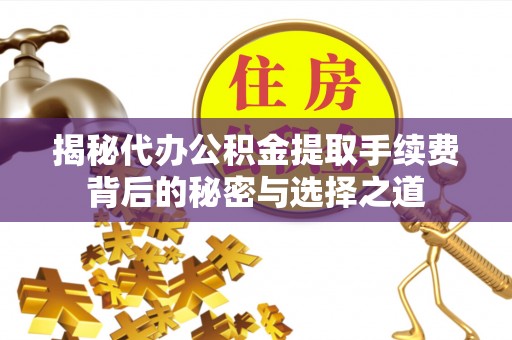 都安揭秘代办公积金提取手续费背后的秘密与选择之道