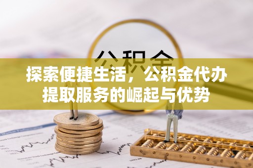 都安探索便捷生活，公积金代办提取服务的崛起与优势