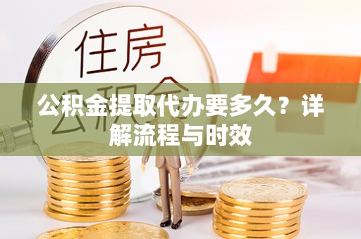 都安公积金提取代办要多久？详解流程与时效
