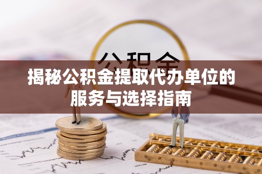 都安揭秘公积金提取代办单位的服务与选择指南