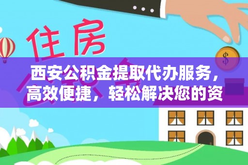 都安西安公积金提取代办服务，高效便捷，轻松解决您的资金需求