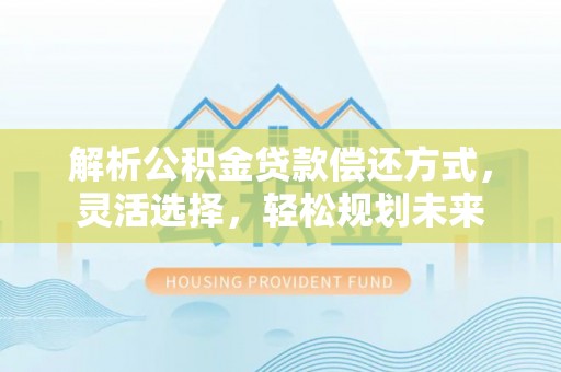 都安解析公积金贷款偿还方式，灵活选择，轻松规划未来
